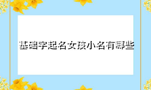 基础字起名女孩小名有哪些