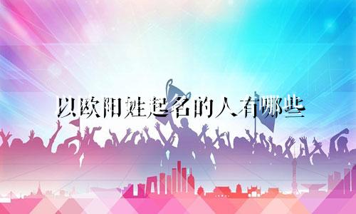 以欧阳姓起名的人有哪些