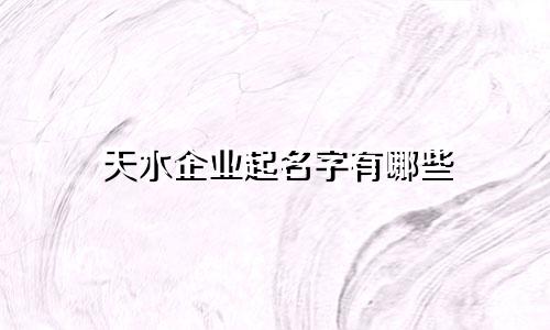 天水企业起名字有哪些