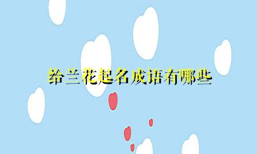 给兰花起名成语有哪些