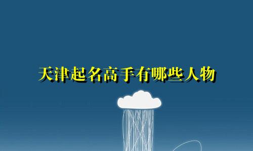 天津起名高手有哪些人物