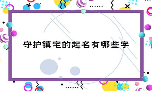 守护镇宅的起名有哪些字