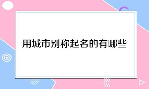 用城市别称起名的有哪些