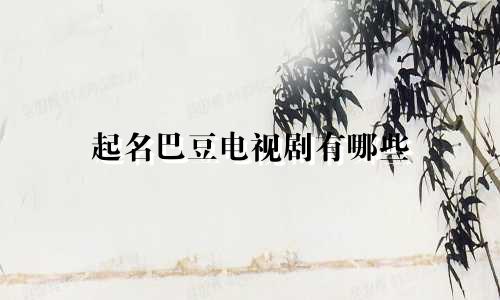起名巴豆电视剧有哪些
