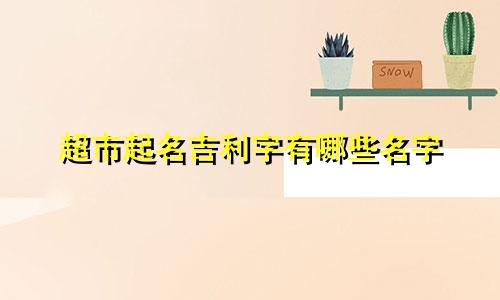 超市起名吉利字有哪些名字