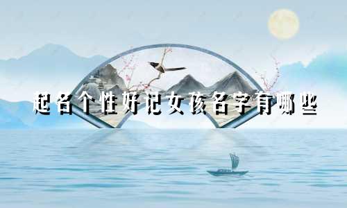 起名个性好记女孩名字有哪些