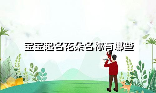 宝宝起名花朵名称有哪些