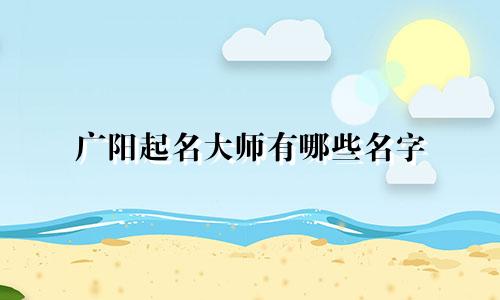广阳起名大师有哪些名字