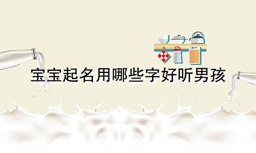 宝宝起名用哪些字好听男孩