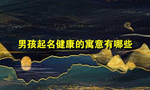 男孩起名健康的寓意有哪些