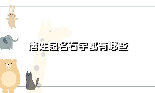 唐姓起名石字都有哪些
