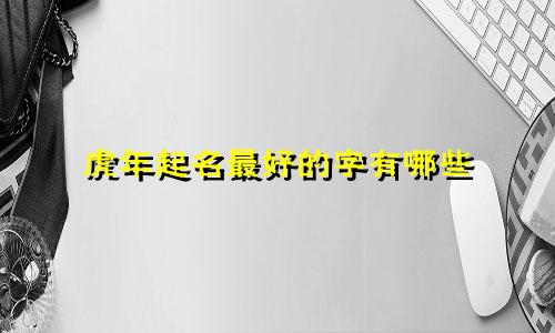 虎年起名最好的字有哪些