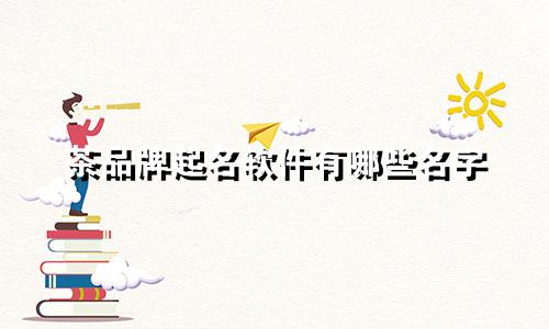 茶品牌起名软件有哪些名字