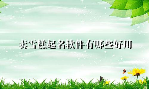 卖雪糕起名软件有哪些好用