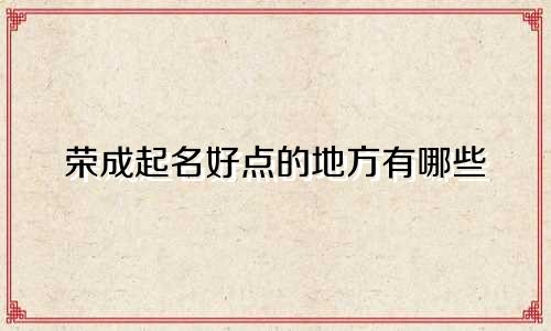 荣成起名好点的地方有哪些