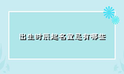 出生时辰起名宜忌有哪些
