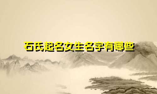 石氏起名女生名字有哪些