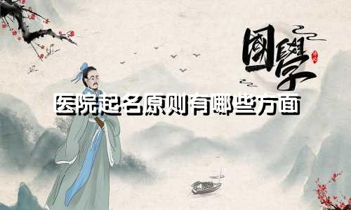 医院起名原则有哪些方面
