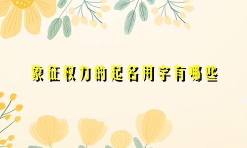 象征权力的起名用字有哪些