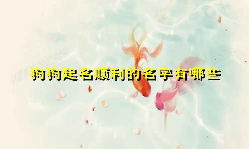狗狗起名顺利的名字有哪些