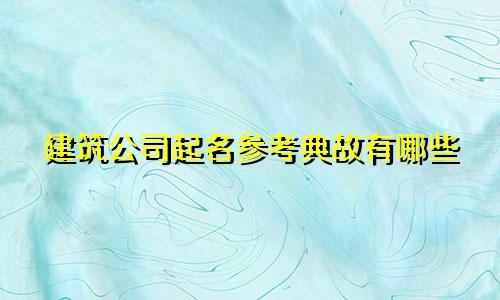 建筑公司起名参考典故有哪些