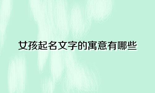 女孩起名文字的寓意有哪些