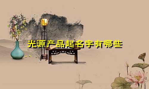 光源产品起名字有哪些