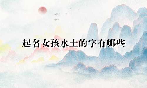 起名女孩水土的字有哪些