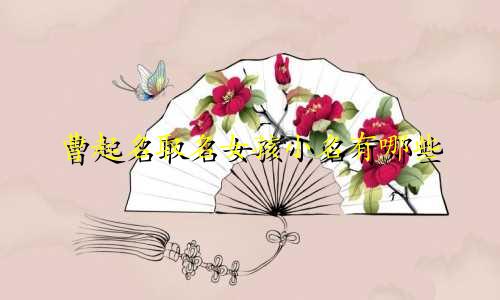 曹起名取名女孩小名有哪些