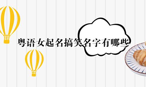 粤语女起名搞笑名字有哪些