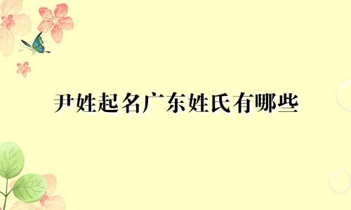 尹姓起名广东姓氏有哪些