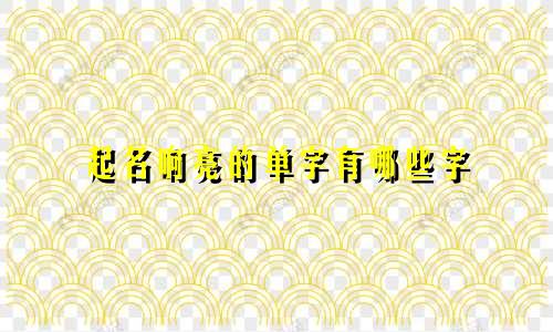 起名响亮的单字有哪些字