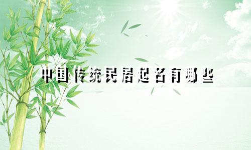 中国传统民居起名有哪些