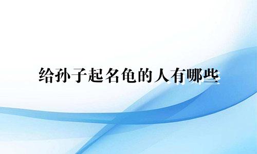 给孙子起名龟的人有哪些