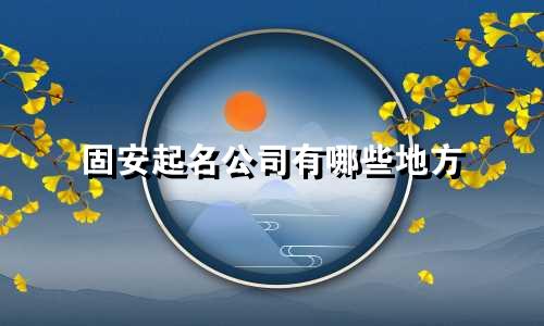 固安起名公司有哪些地方