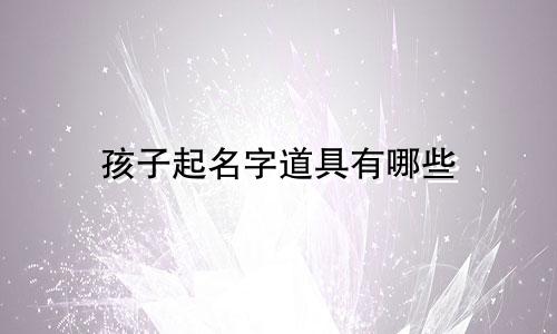 孩子起名字道具有哪些