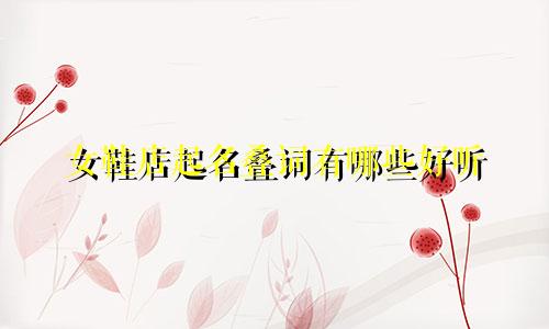 女鞋店起名叠词有哪些好听
