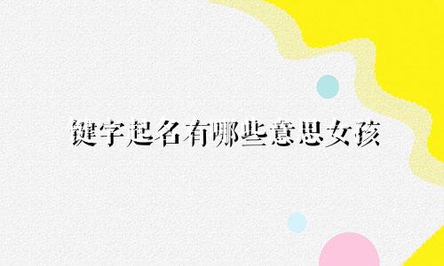 键字起名有哪些意思女孩