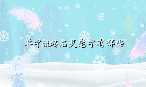 单字id起名灵感字有哪些