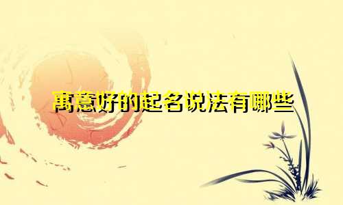寓意好的起名说法有哪些