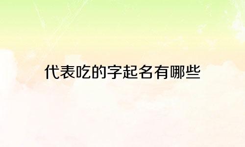 代表吃的字起名有哪些