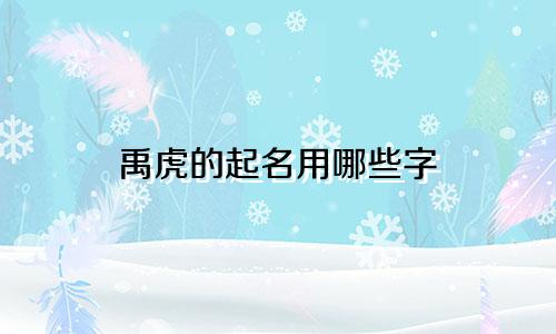 禹虎的起名用哪些字