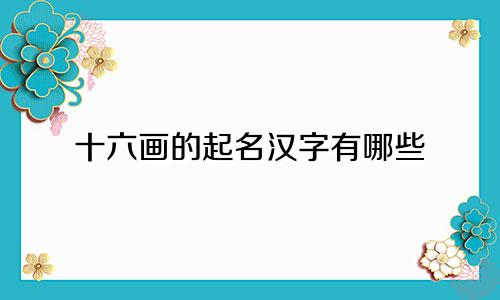 十六画的起名汉字有哪些