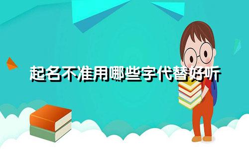 起名不准用哪些字代替好听