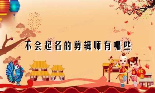 不会起名的剪辑师有哪些
