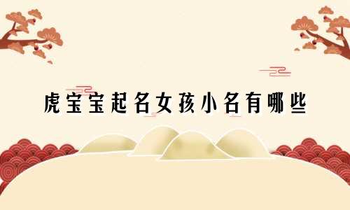 虎宝宝起名女孩小名有哪些