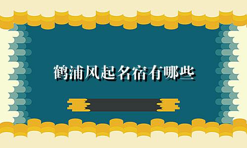 鹤浦风起名宿有哪些