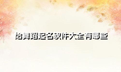 给舞蹈起名软件大全有哪些