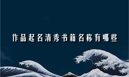 作品起名清秀书籍名称有哪些