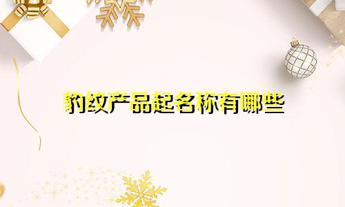 豹纹产品起名称有哪些